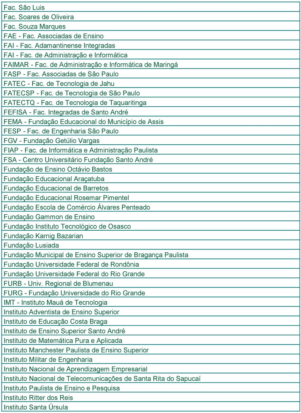 de Tecnologia de Taquaritinga FEFISA - Fac. Integradas de Santo André FEMA - Fundação Educacional do Município de Assis FESP - Fac. de Engenharia São Paulo FGV - Fundação Getúlio Vargas FIAP - Fac.