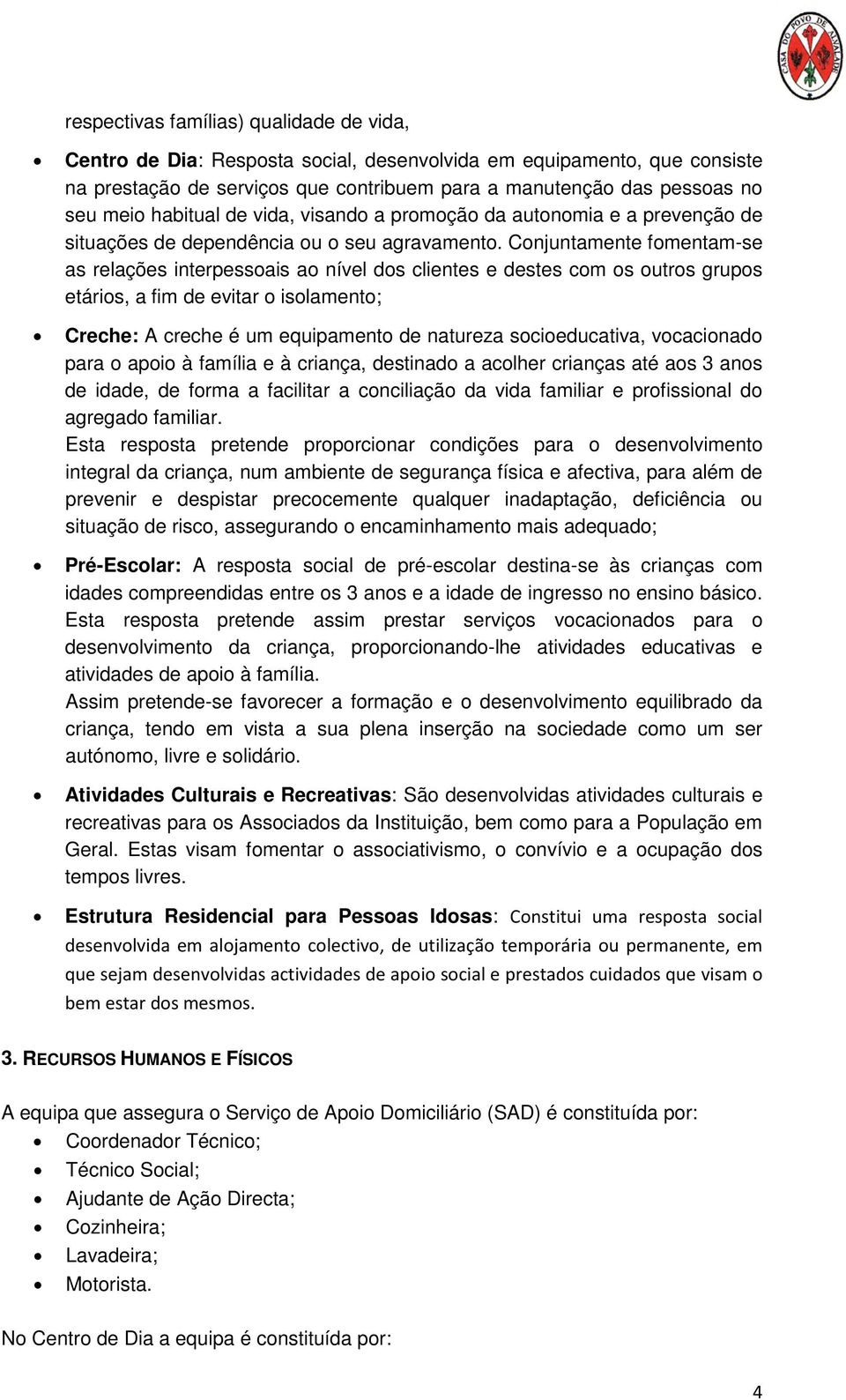 Conjuntamente fomentam-se as relações interpessoais ao nível dos clientes e destes com os outros grupos etários, a fim de evitar o isolamento; Creche: A creche é um equipamento de natureza