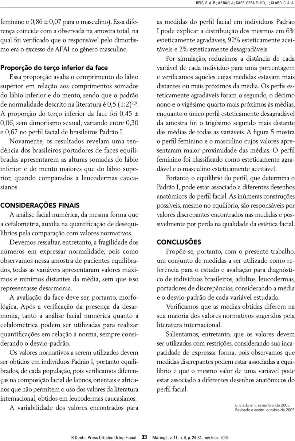 Proporção do terço inferior da face Essa proporção avalia o comprimento do lábio superior em relação aos comprimentos somados do lábio inferior e do mento, sendo que o padrão de normalidade descrito