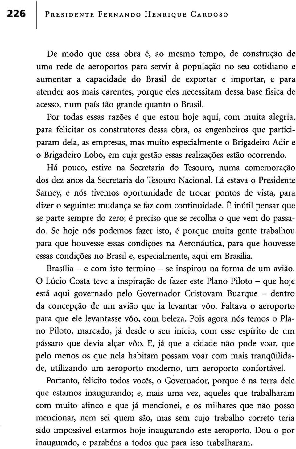 Por todas essas razões é que estou hoje aqui, com muita alegria, para felicitar os construtores dessa obra, os engenheiros que participaram dela, as empresas, mas muito especialmente o Brigadeiro