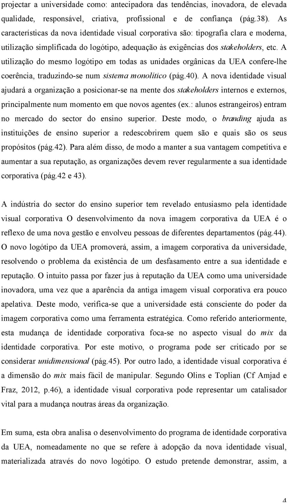 A utilização do mesmo logótipo em todas as unidades orgânicas da UEA confere-lhe coerência, traduzindo-se num sistema monolítico (pág.40).