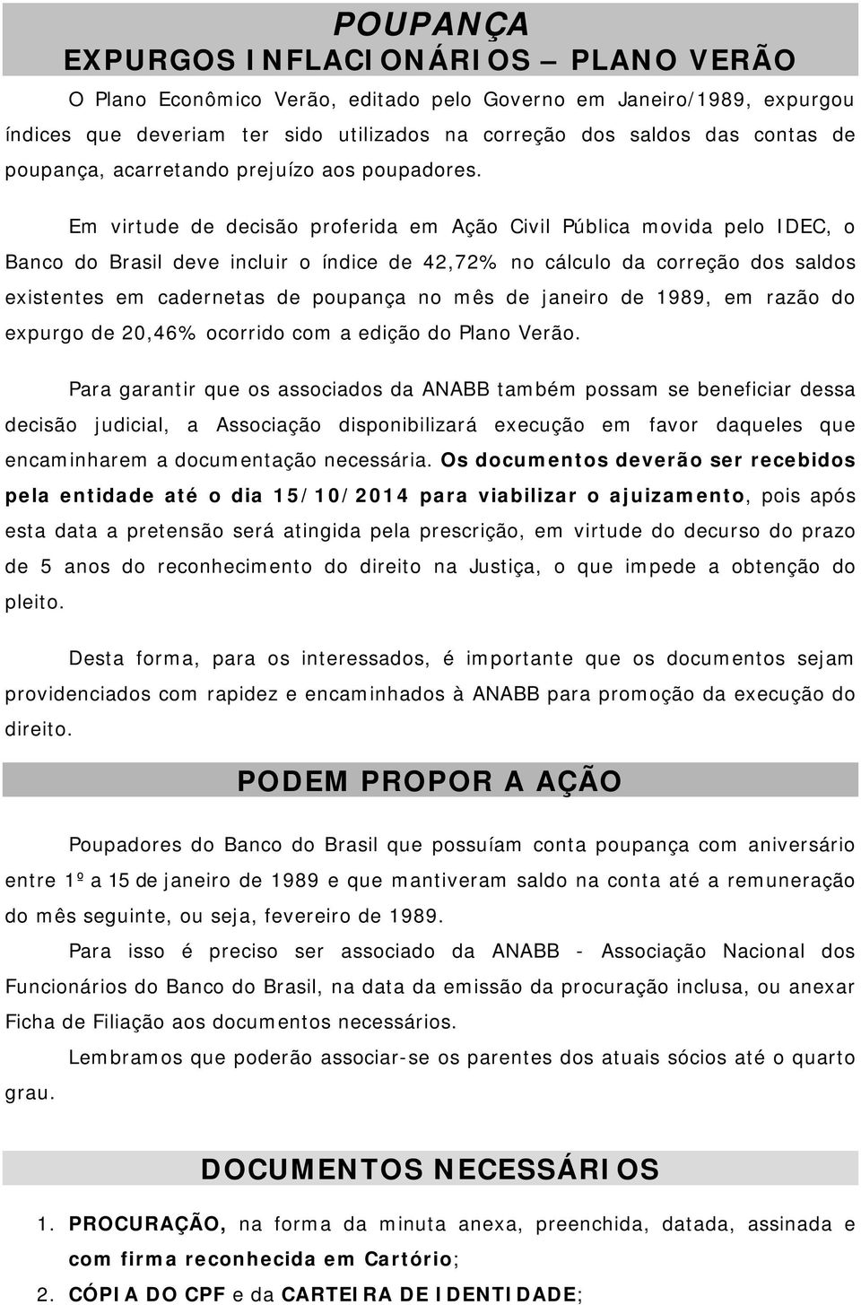 Em virtude de decisão proferida em Ação Civil Pública movida pelo IDEC, o Banco do Brasil deve incluir o índice de 42,72% no cálculo da correção dos saldos existentes em cadernetas de poupança no mês
