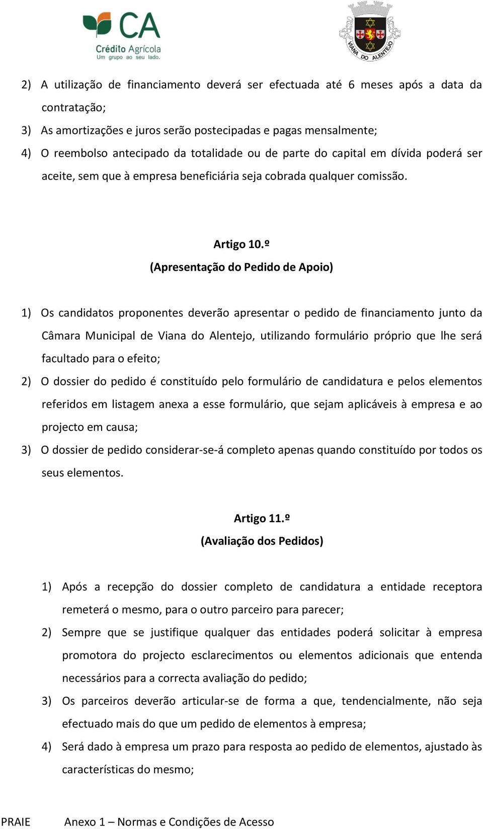 º (Apresentação do Pedido de Apoio) 1) Os candidatos proponentes deverão apresentar o pedido de financiamento junto da Câmara Municipal de Viana do Alentejo, utilizando formulário próprio que lhe