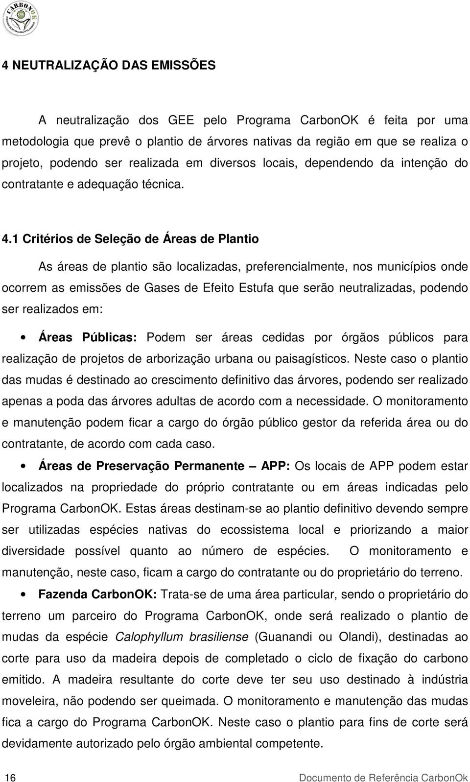 1 Critérios de Seleção de Áreas de Plantio As áreas de plantio são localizadas, preferencialmente, nos municípios onde ocorrem as emissões de Gases de Efeito Estufa que serão neutralizadas, podendo