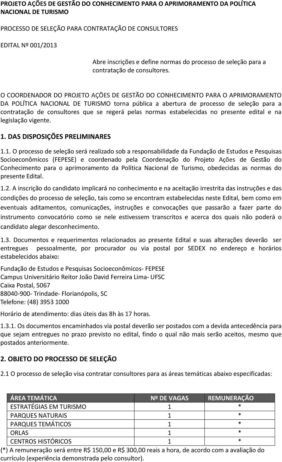 O COORDENADOR DO PROJETO AÇÕES DE GESTÃO DO CONHECIMENTO PARA O APRIMORAMENTO DA POLÍTICA NACIONAL DE TURISMO torna pública a abertura de processo de seleção para a contratação de consultores que se