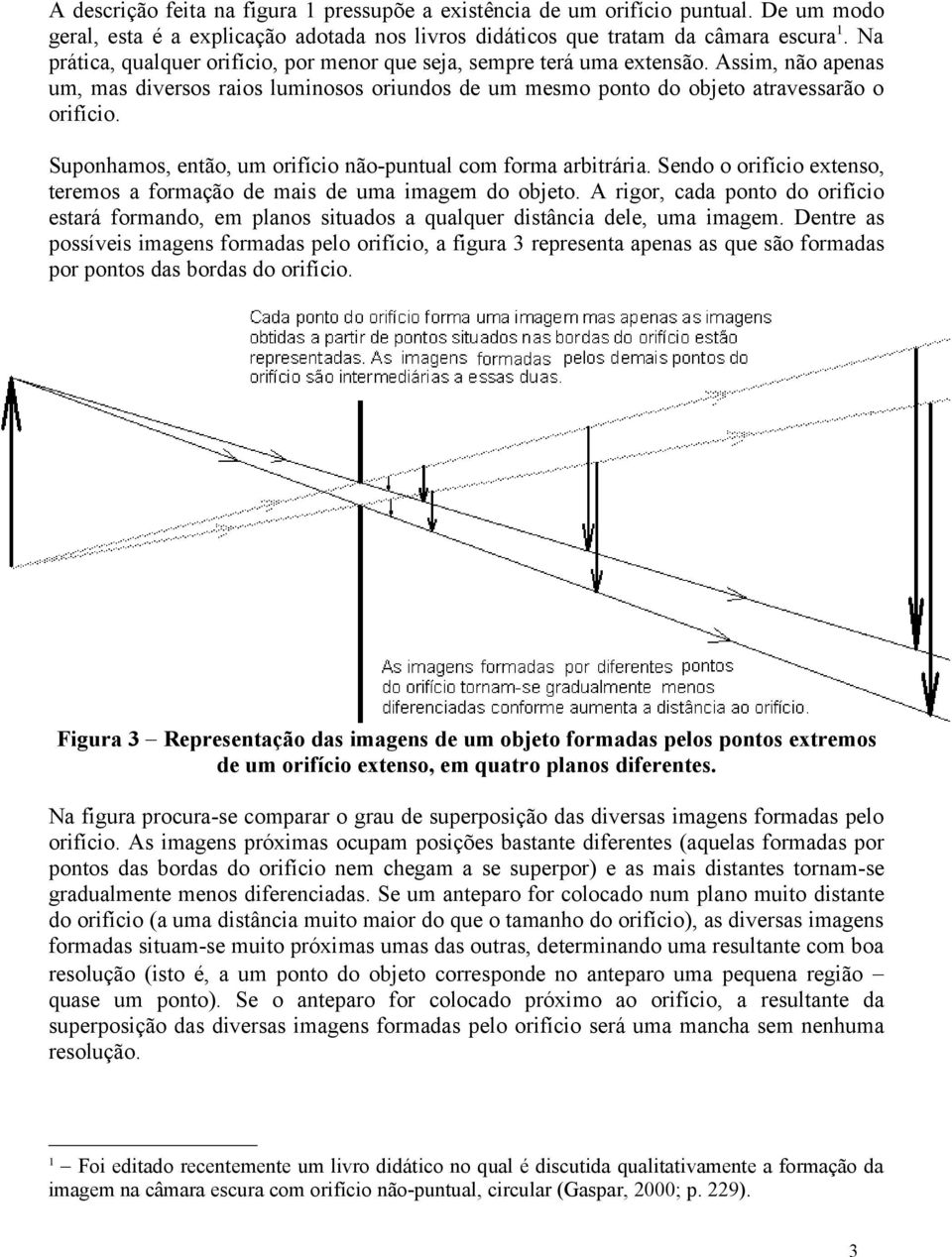 Suponhamos, então, um orifício não-puntual com forma arbitrária. Sendo o orifício extenso, teremos a formação de mais de uma imagem do objeto.