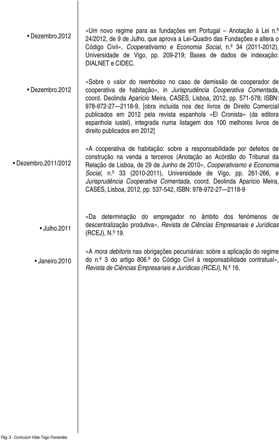 209-219; Bases de dados de indexação: DIALNET e CIDEC. «Sobre o valor do reembolso no caso de demissão de cooperador de cooperativa de habitação», in Jurisprudência Cooperativa Comentada, coord.