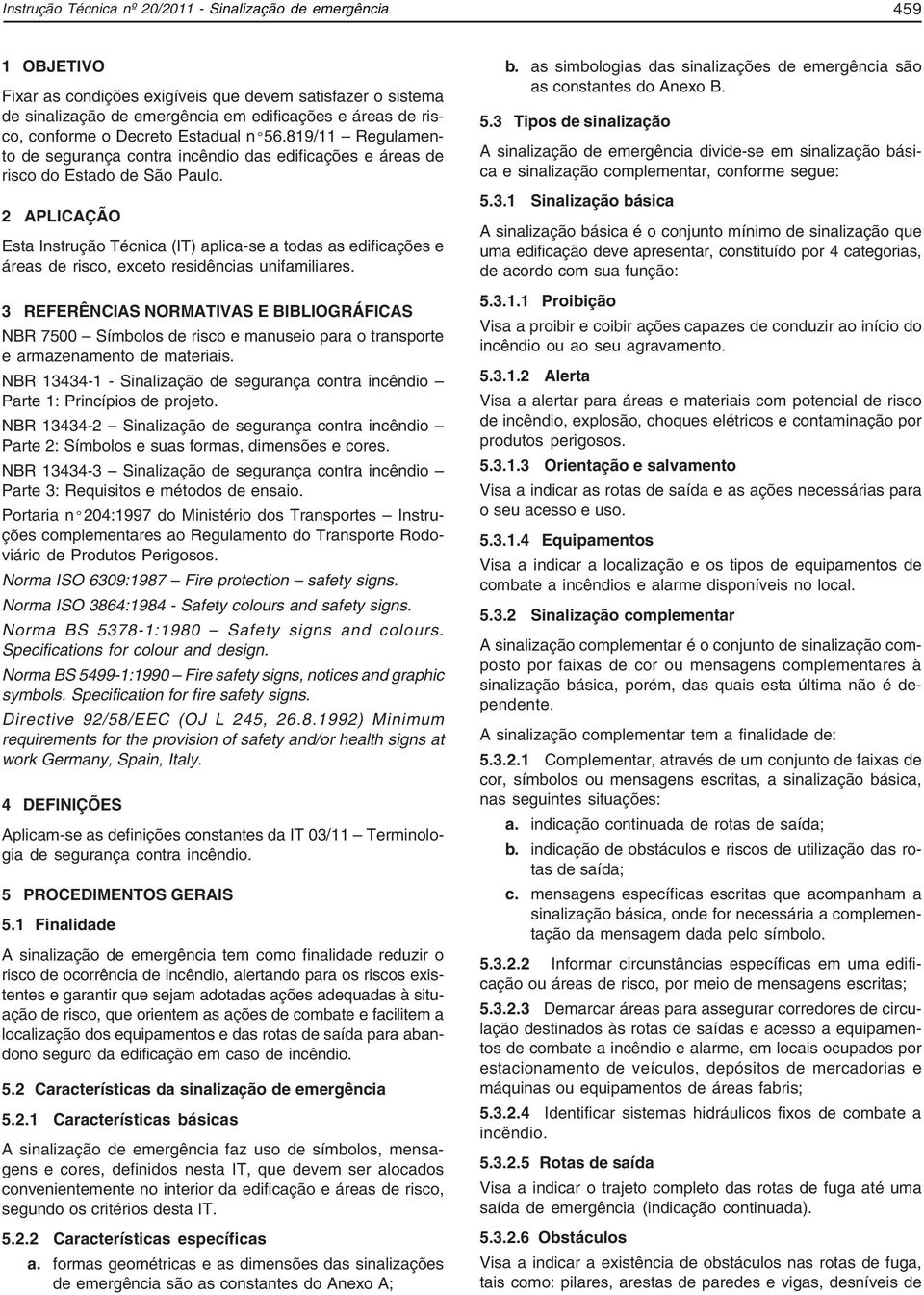 2 APLICAÇÃO Esta Instrução Técnica (IT) aplica-se a todas as edificações e áreas de risco, exceto residências unifamiliares.