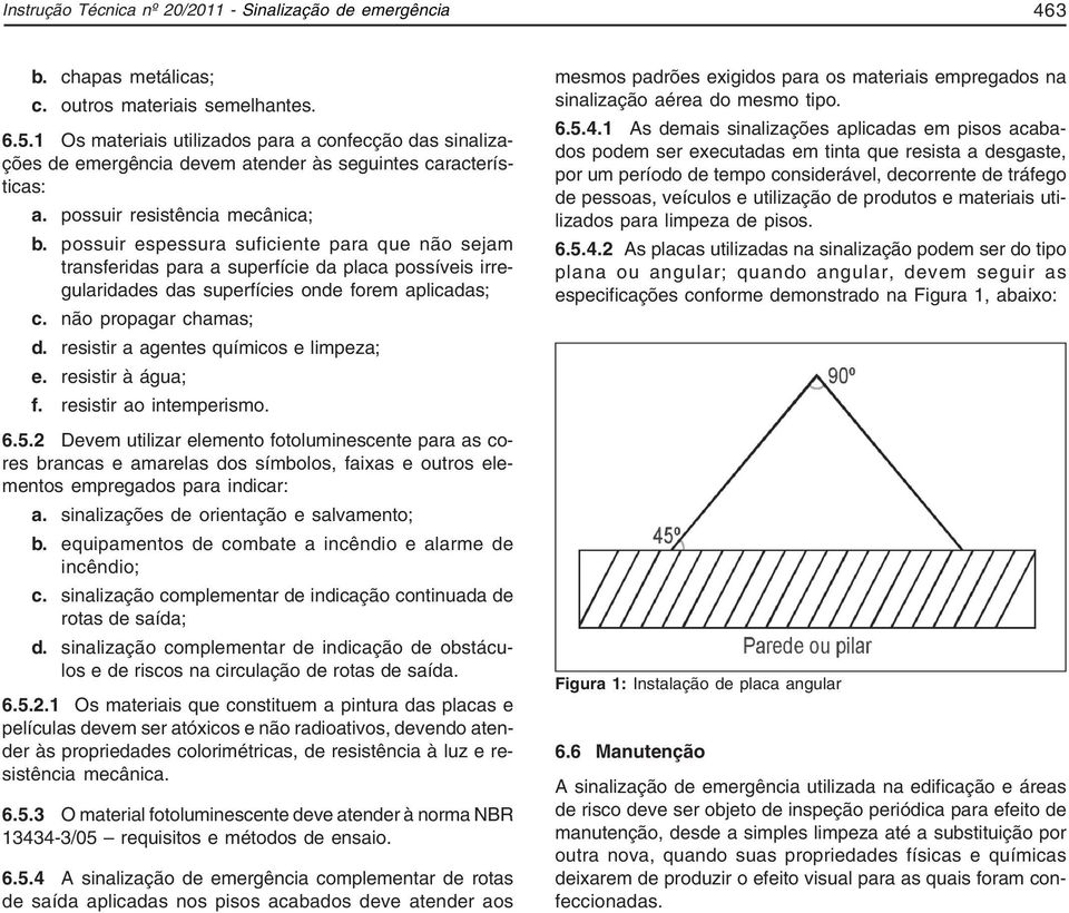 possuir espessura suficiente para que não sejam transferidas para a superfície da placa possíveis irregularidades das superfícies onde forem aplicadas; c. não propagar chamas; d.