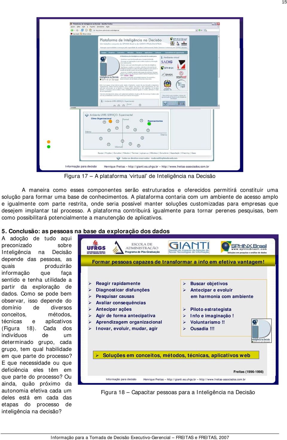 A plataforma contaria com um ambiente de acesso amplo e igualmente com parte restrita, onde seria possível manter soluções customizadas para empresas que desejem implantar tal processo.