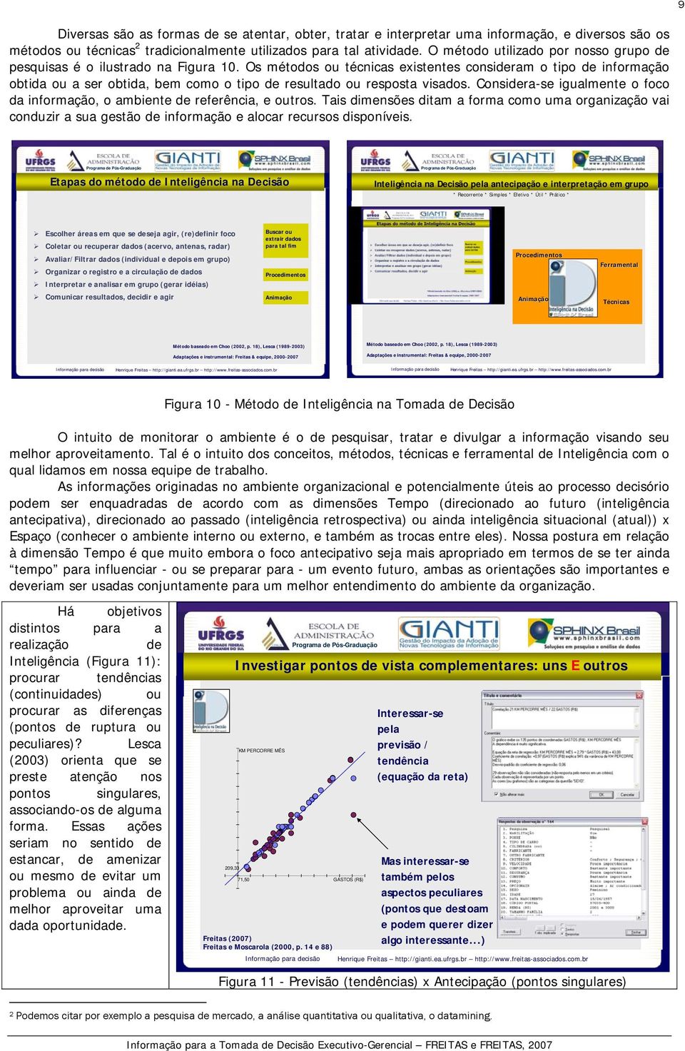 Os métodos ou técnicas existentes consideram o tipo de informação obtida ou a ser obtida, bem como o tipo de resultado ou resposta visados.