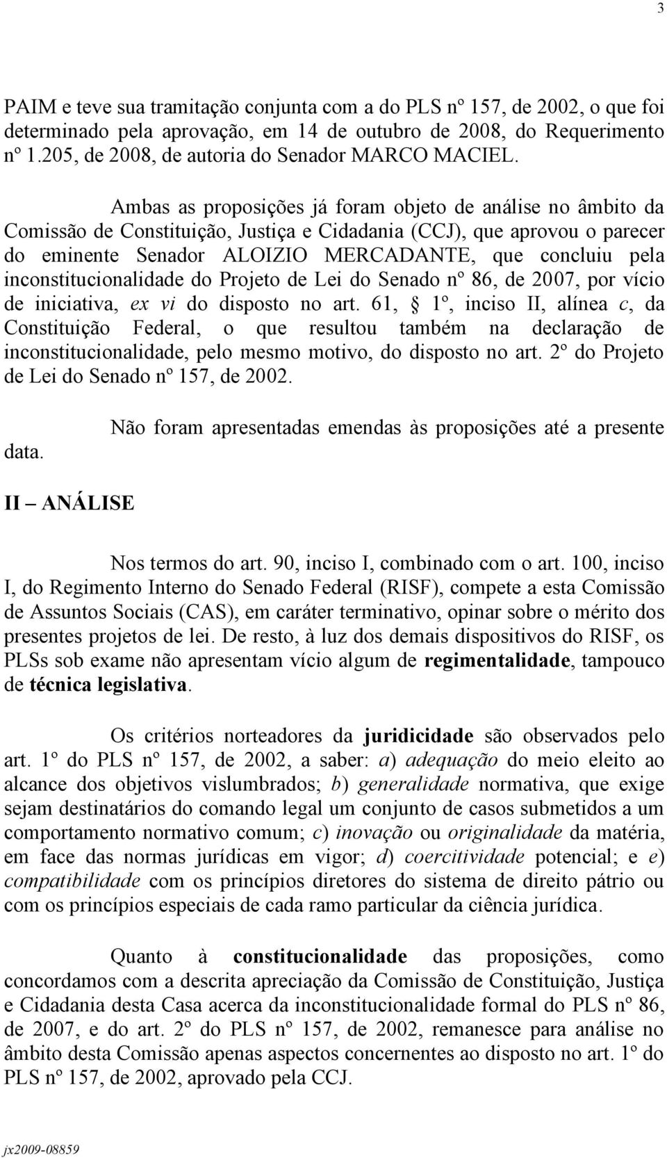 Ambas as proposições já foram objeto de análise no âmbito da Comissão de Constituição, Justiça e Cidadania (CCJ), que aprovou o parecer do eminente Senador ALOIZIO MERCADANTE, que concluiu pela