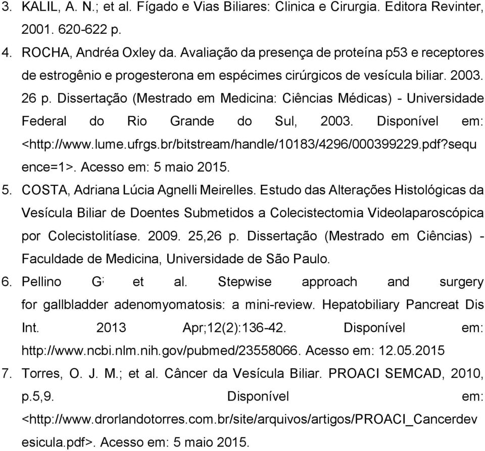 Dissertação (Mestrado em Medicina: Ciências Médicas) - Universidade Federal do Rio Grande do Sul, 2003. Disponível em: <http://www.lume.ufrgs.br/bitstream/handle/10183/4296/000399229.pdf?sequ ence=1>.