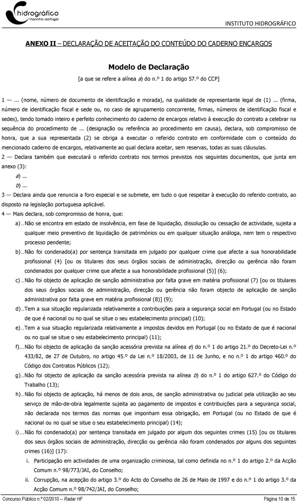 .. (firma, número de identificação fiscal e sede ou, no caso de agrupamento concorrente, firmas, números de identificação fiscal e sedes), tendo tomado inteiro e perfeito conhecimento do caderno de