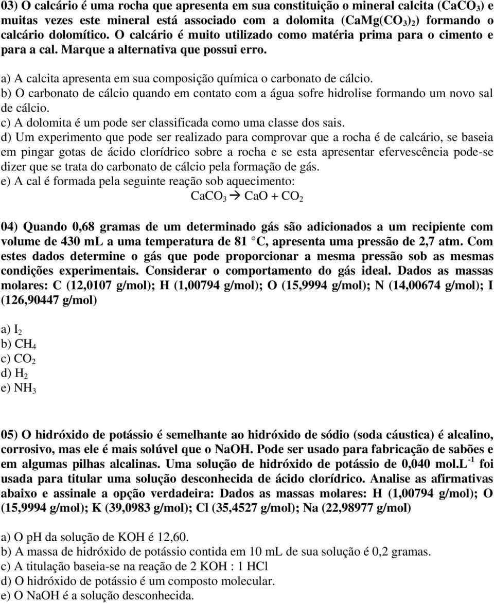 b) O carbonato de cálcio quando em contato com a água sofre hidrolise formando um novo sal de cálcio. c) A dolomita é um pode ser classificada como uma classe dos sais.