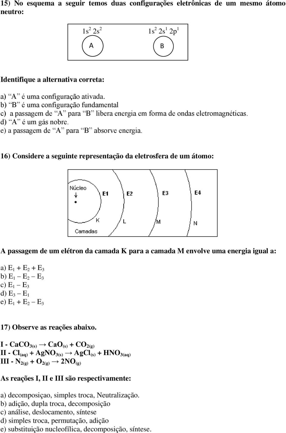 16) Considere a seguinte representação da eletrosfera de um átomo: A passagem de um elétron da camada K para a camada M envolve uma energia igual a: a) E 1 + E 2 + E 3 b) E 1 E 2 E 3 c) E 1 E 3 d) E