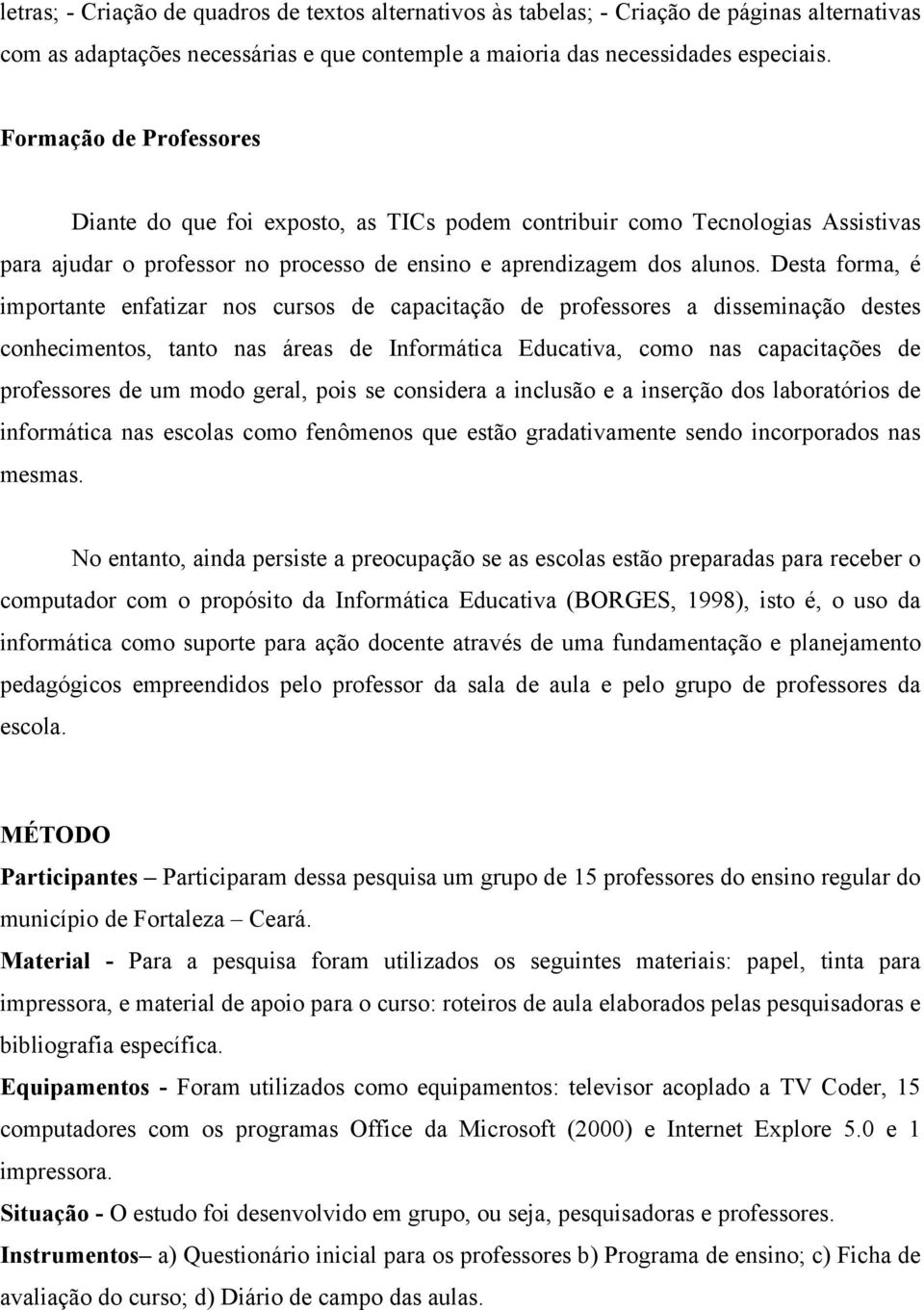 Desta forma, é importante enfatizar nos cursos de capacitação de professores a disseminação destes conhecimentos, tanto nas áreas de Informática Educativa, como nas capacitações de professores de um