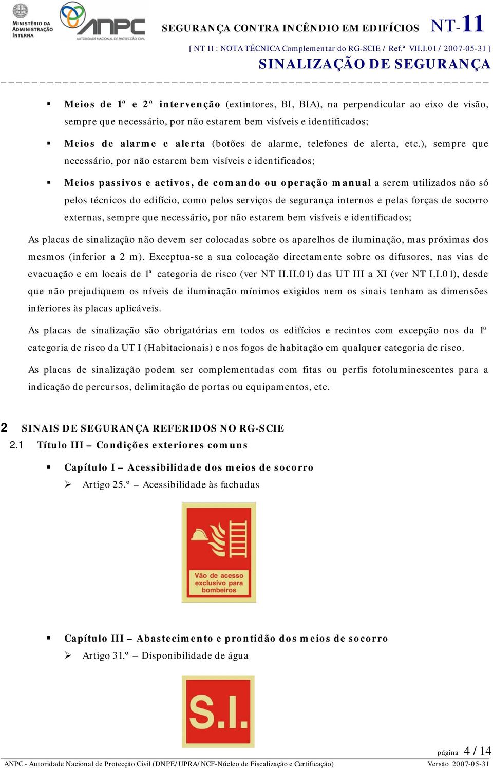 ), sempre que necessário, por não estarem bem visíveis e identificados; Meios passivos e activos, de comando ou operação manual a serem utilizados não só pelos técnicos do edifício, como pelos