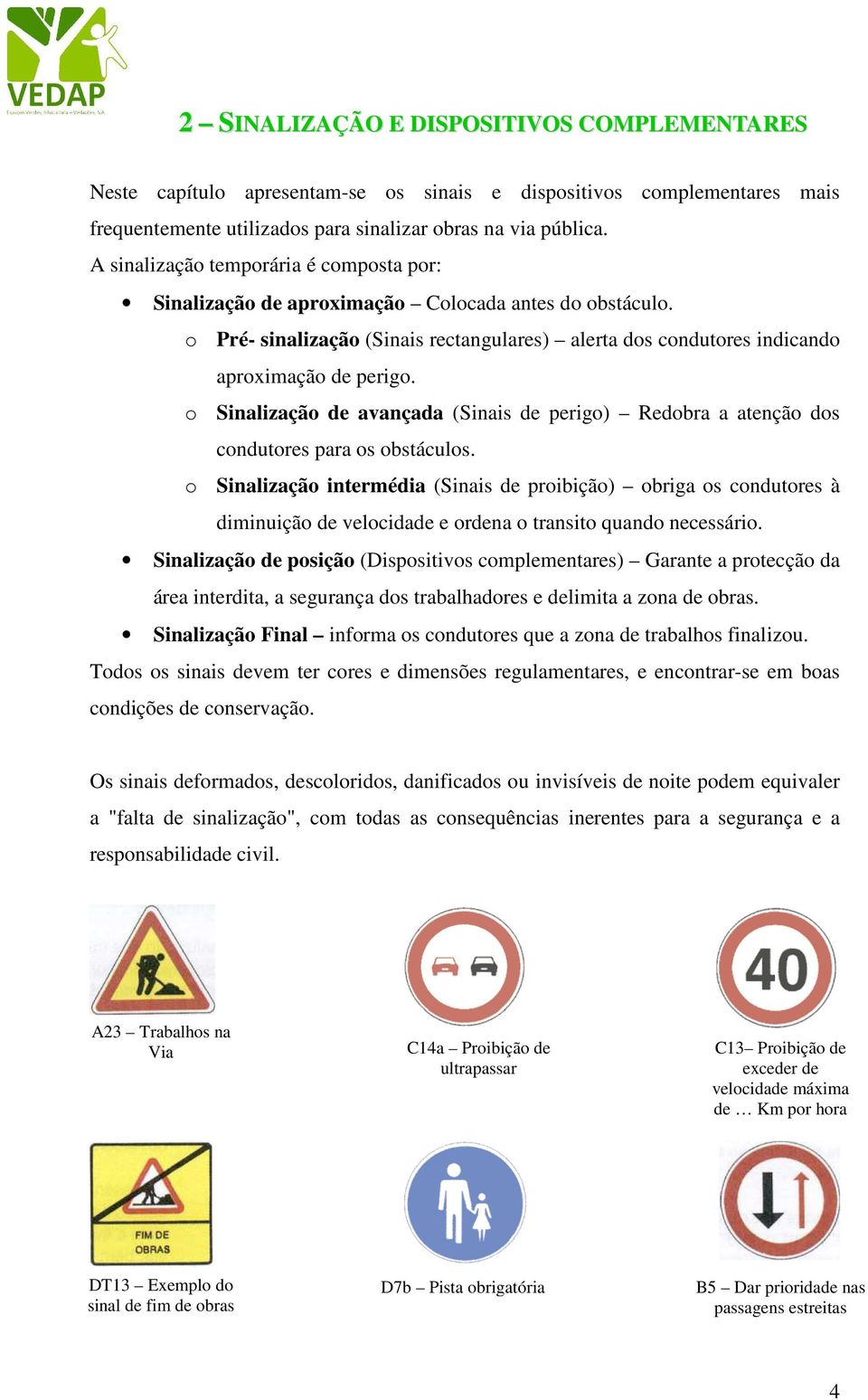 o Sinalização de avançada (Sinais de perigo) Redobra a atenção dos condutores para os obstáculos.