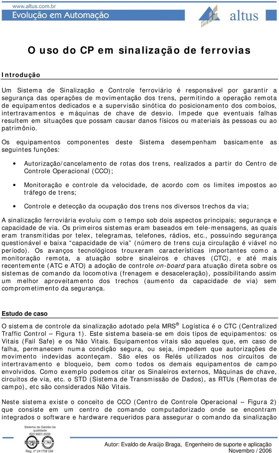 Impede que eventuais falhas resultem em situações que possam causar danos físicos ou materiais às pessoas ou ao patrimônio.