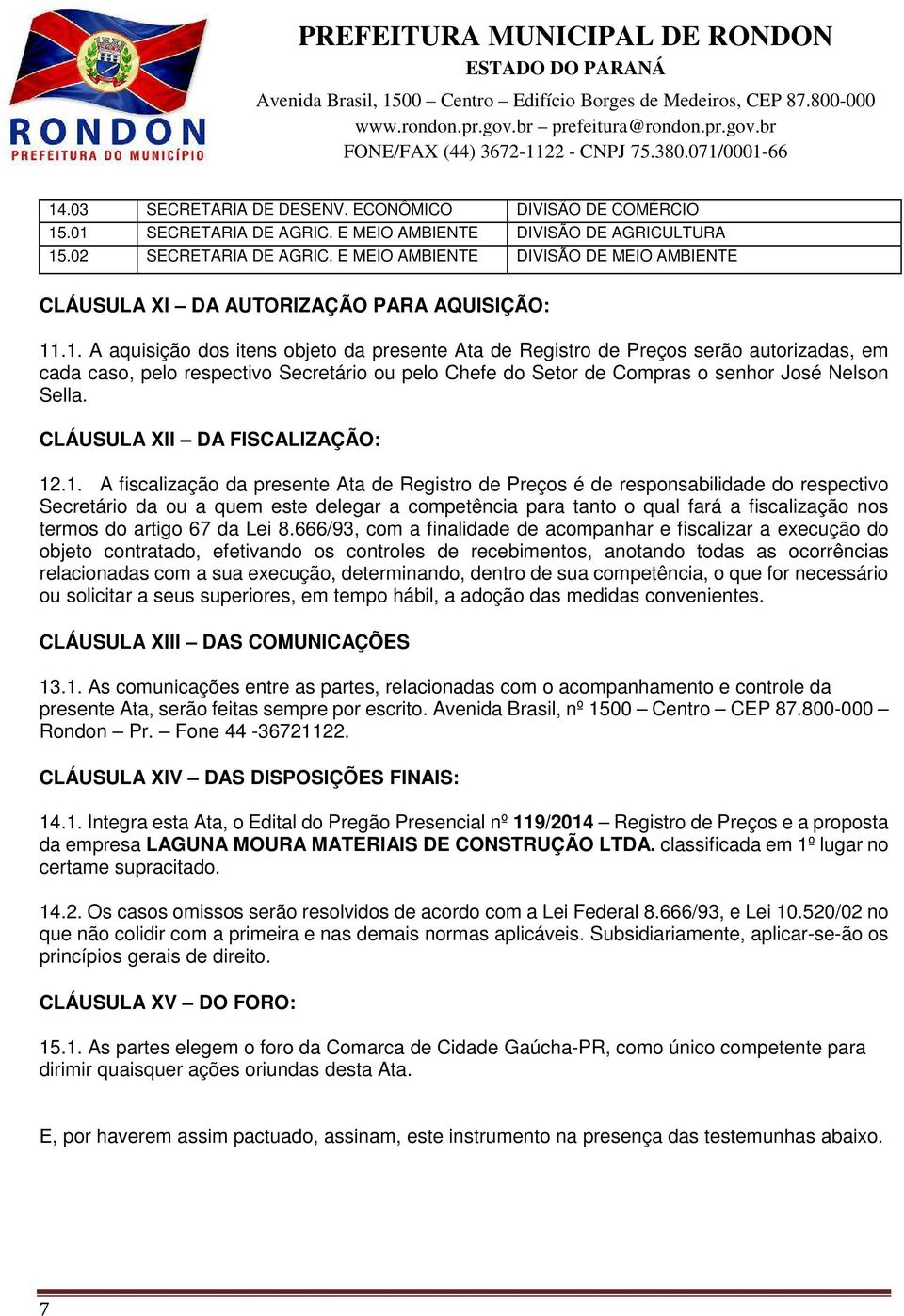 .1. A aquisição dos itens objeto da presente Ata de Registro de Preços serão autorizadas, em cada caso, pelo respectivo Secretário ou pelo Chefe do Setor de Compras o senhor José Nelson Sella.