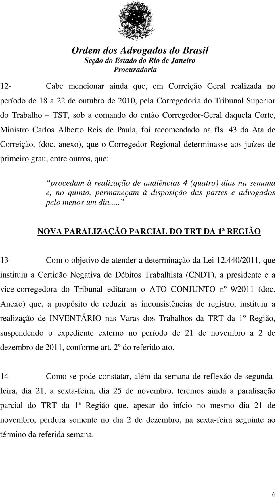 anexo), que o Corregedor Regional determinasse aos juízes de primeiro grau, entre outros, que: procedam à realização de audiências 4 (quatro) dias na semana e, no quinto, permaneçam à disposição das