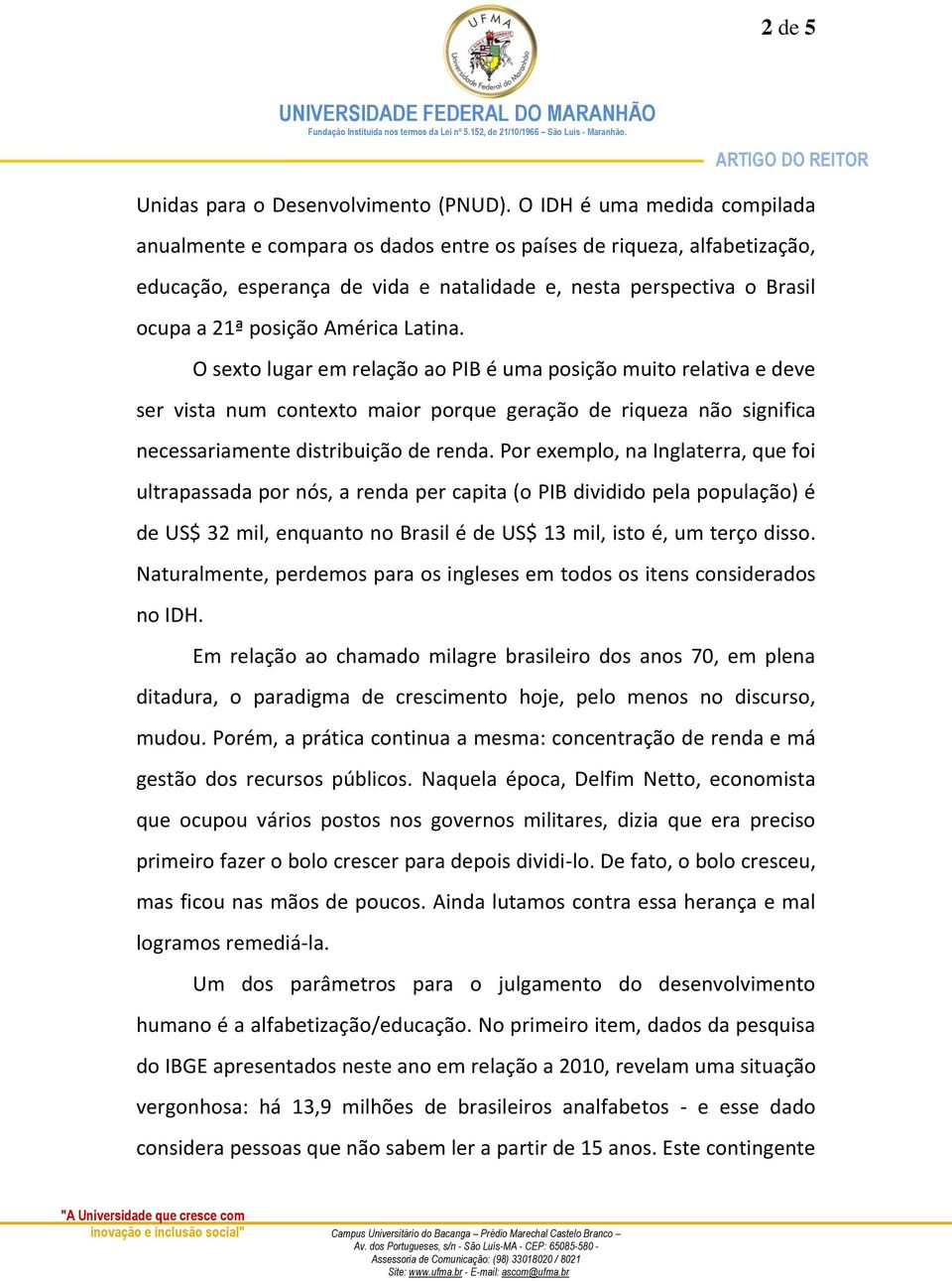 América Latina. O sexto lugar em relação ao PIB é uma posição muito relativa e deve ser vista num contexto maior porque geração de riqueza não significa necessariamente distribuição de renda.