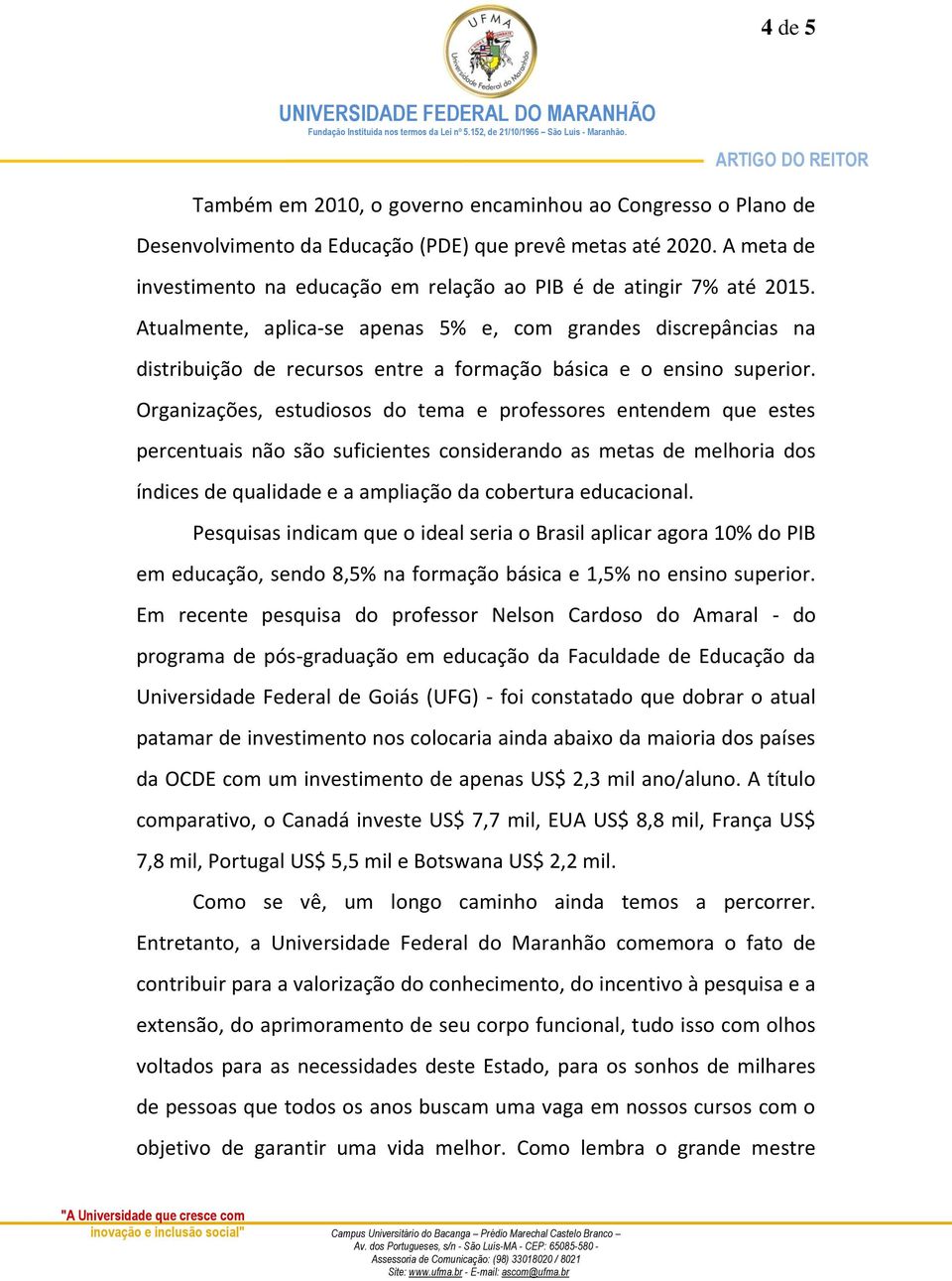 Atualmente, aplica-se apenas 5% e, com grandes discrepâncias na distribuição de recursos entre a formação básica e o ensino superior.