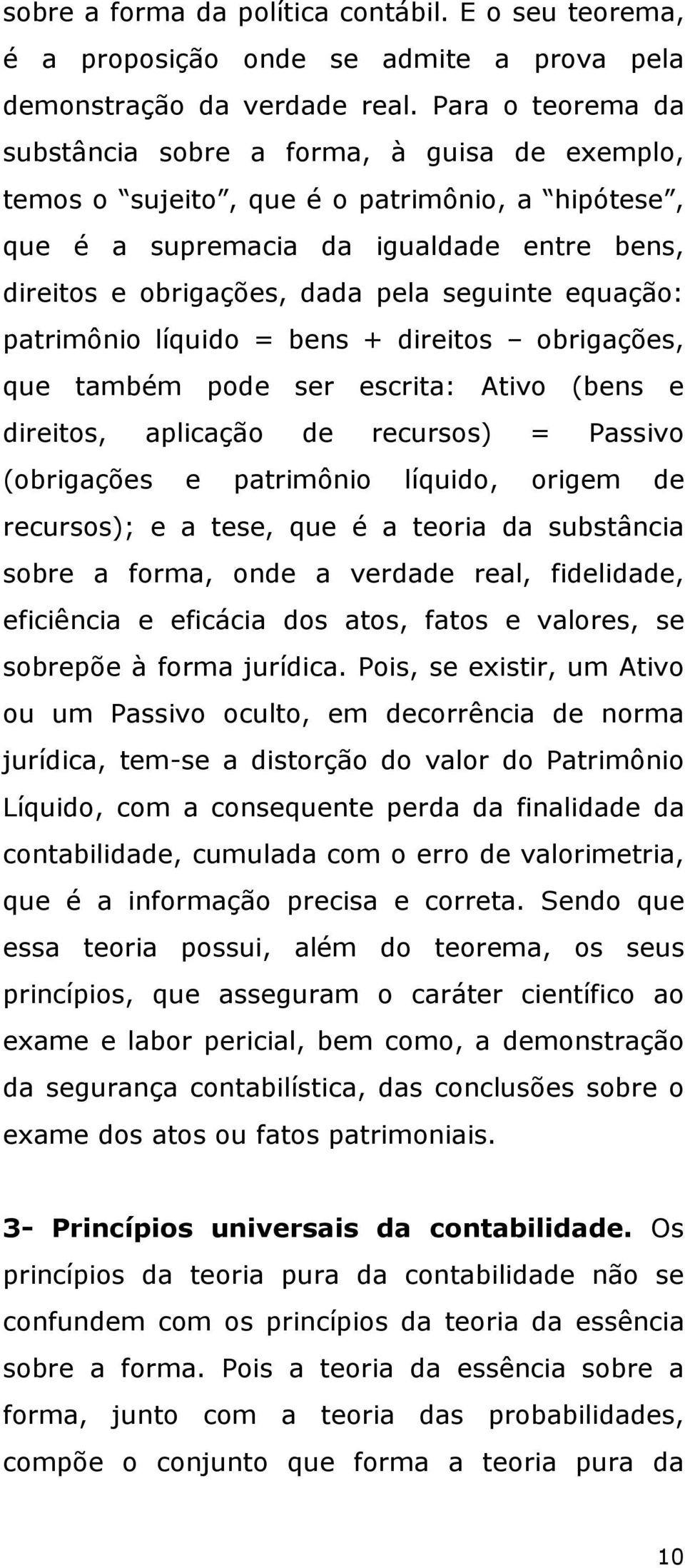 equação: patrimônio líquido = bens + direitos obrigações, que também pode ser escrita: Ativo (bens e direitos, aplicação de recursos) = Passivo (obrigações e patrimônio líquido, origem de recursos);