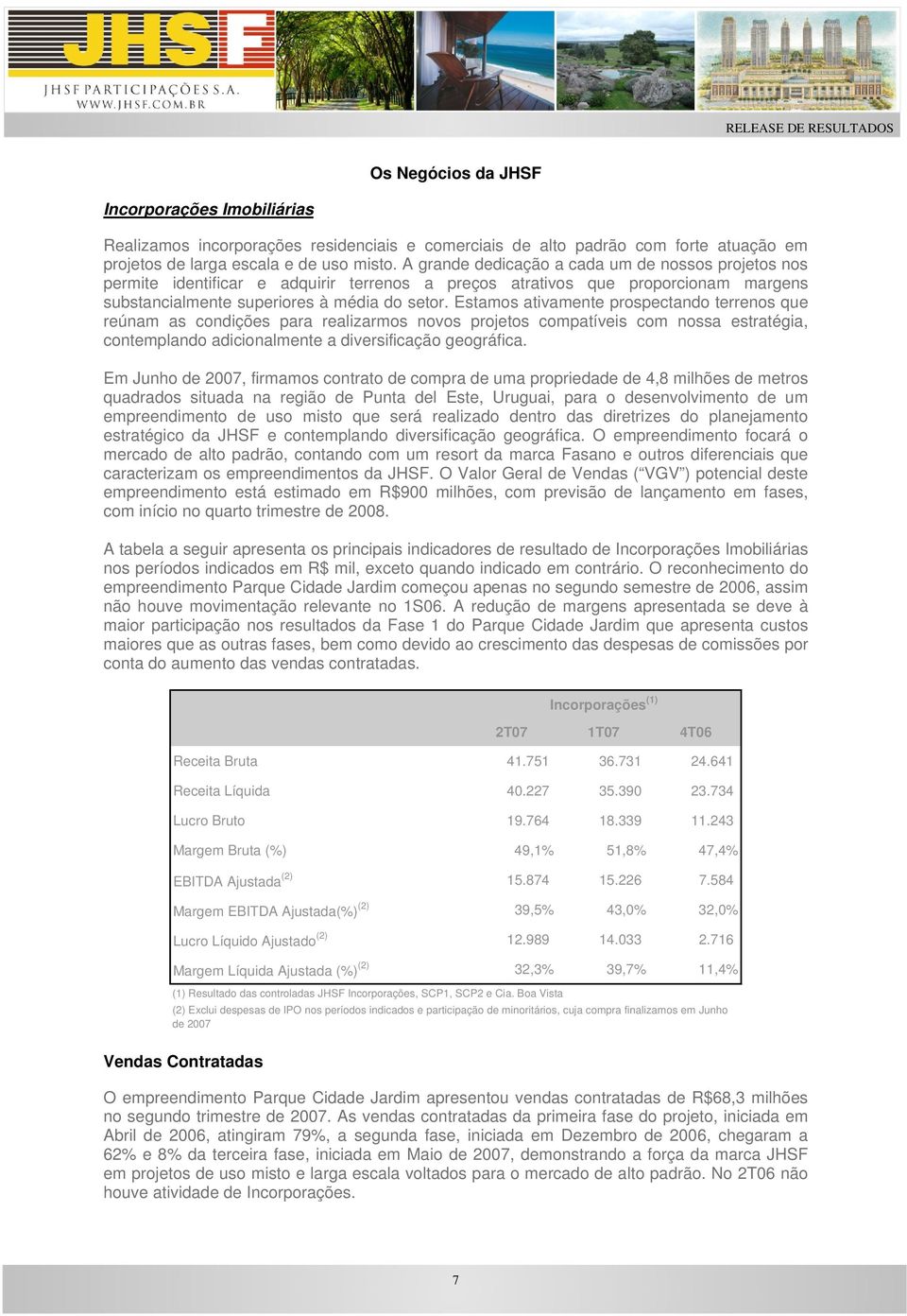 Estamos ativamente prospectando terrenos que reúnam as condições para realizarmos novos projetos compatíveis com nossa estratégia, contemplando adicionalmente a diversificação geográfica.