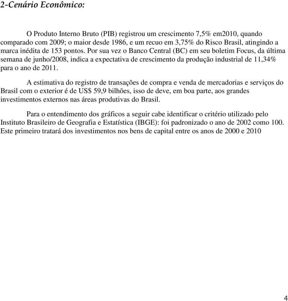 A estimativa do registro de transações de compra e venda de mercadorias e serviços do Brasil com o exterior é de US$ 59,9 bilhões, isso de deve, em boa parte, aos grandes investimentos externos nas
