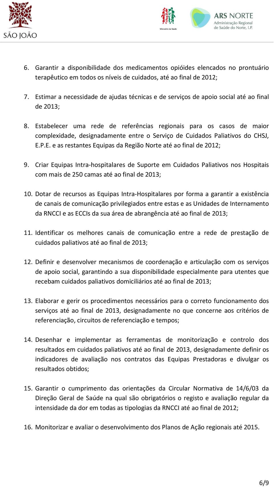 Estabelecer uma rede de referências regionais para os casos de maior complexidade, designadamente entre o Serviço de Cuidados Paliativos do CHSJ, E.P.E. e as restantes Equipas da Região Norte até ao final de 2012; 9.