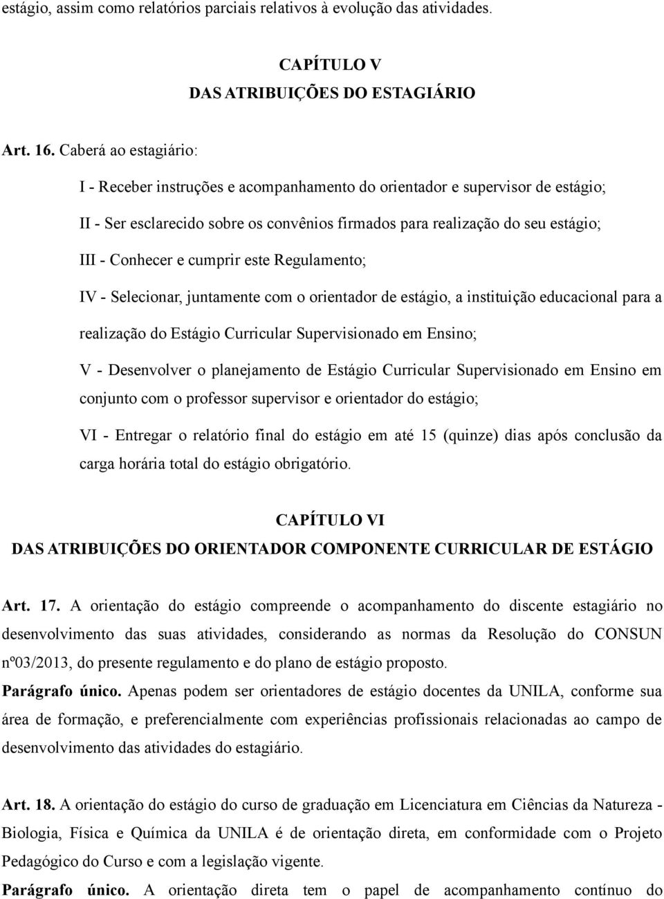 cumprir este Regulamento; IV - Selecionar, juntamente com o orientador de estágio, a instituição educacional para a realização do Estágio Curricular Supervisionado em Ensino; V - Desenvolver o