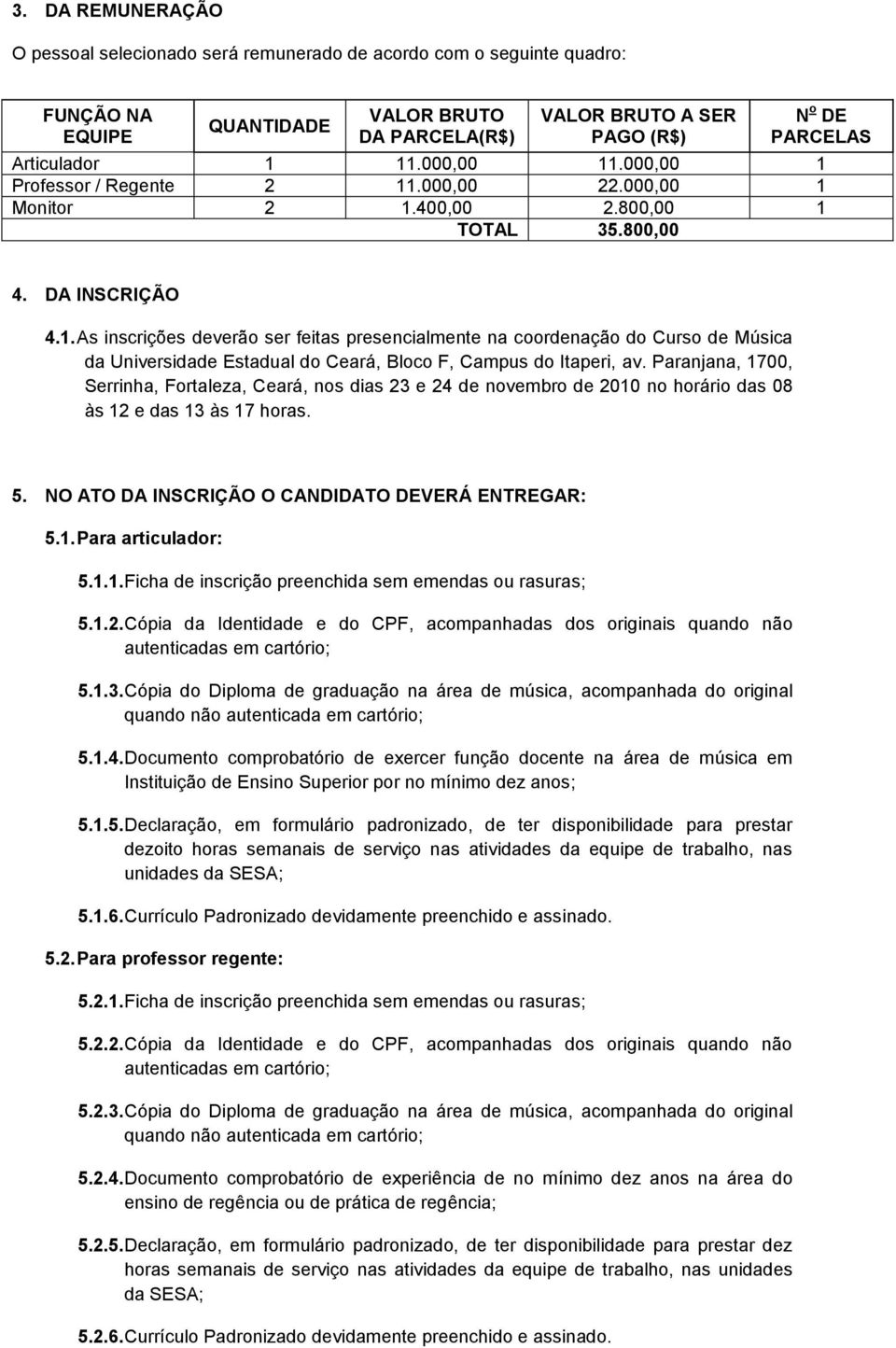 Paranjana, 1700, Serrinha, Fortaleza, Ceará, nos dias 23 e 24 de novembro de 2010 no horário das 08 às 12 e das 13 às 17 horas. 5. NO ATO DA INSCRIÇÃO O CANDIDATO DEVERÁ ENTREGAR: 5.1. Para articulador: 5.