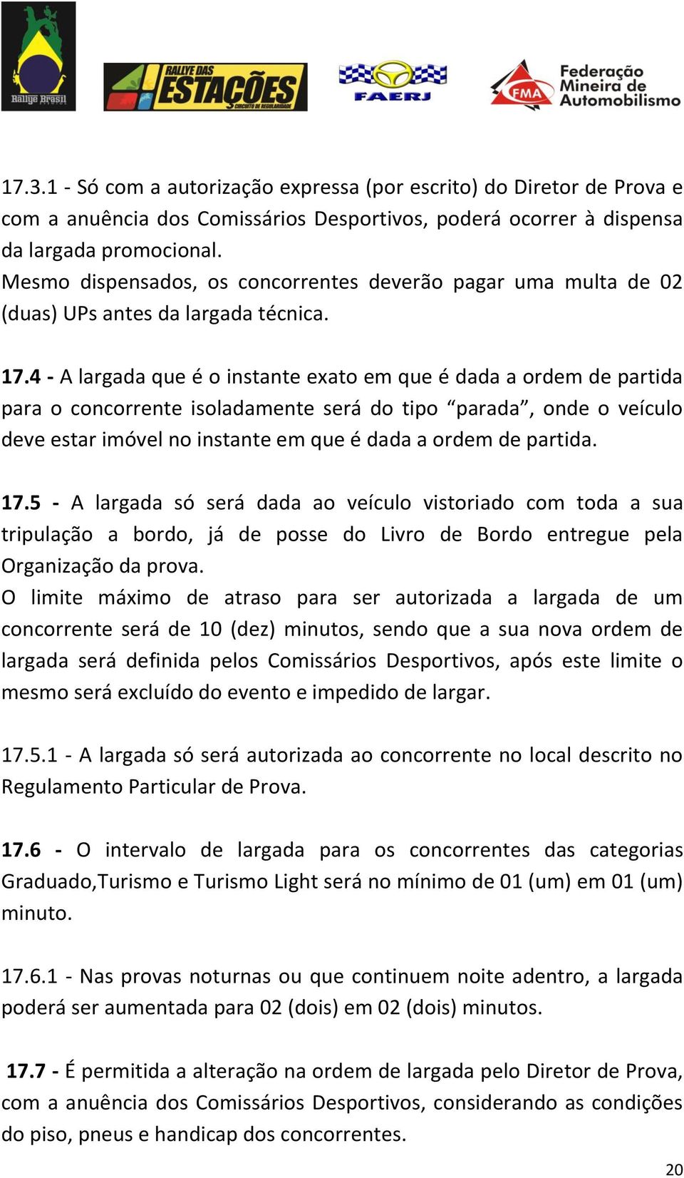 4 - A largada que é o instante exato em que é dada a ordem de partida para o concorrente isoladamente será do tipo parada, onde o veículo deve estar imóvel no instante em que é dada a ordem de