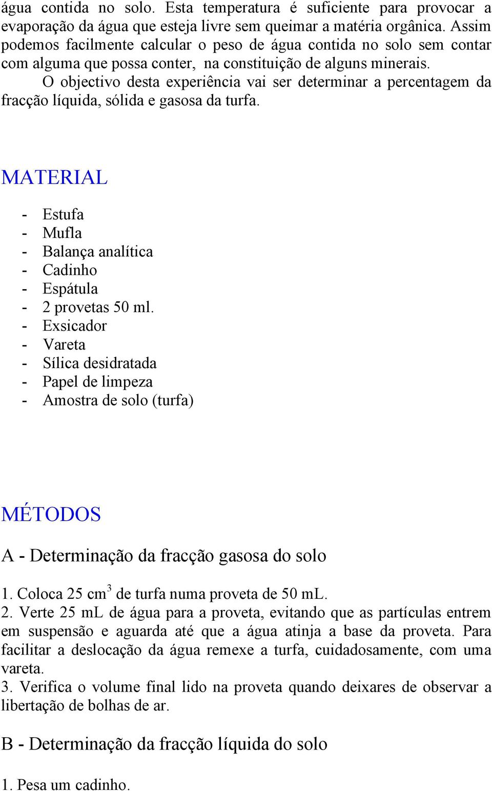 O objectivo desta experiência vai ser determinar a percentagem da fracção líquida, sólida e gasosa da turfa. MATERIAL - Estufa - Mufla - Balança analítica - Cadinho - Espátula - 2 provetas 50 ml.