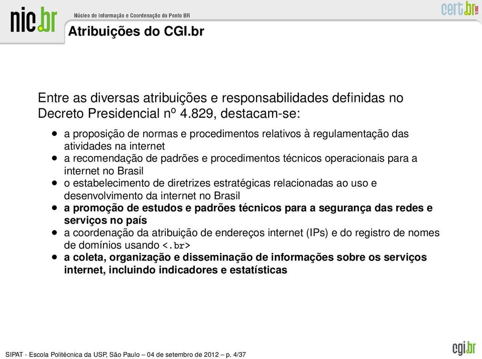 Brasil o estabelecimento de diretrizes estratégicas relacionadas ao uso e desenvolvimento da internet no Brasil a promoção de estudos e padrões técnicos para a segurança das redes e serviços no país