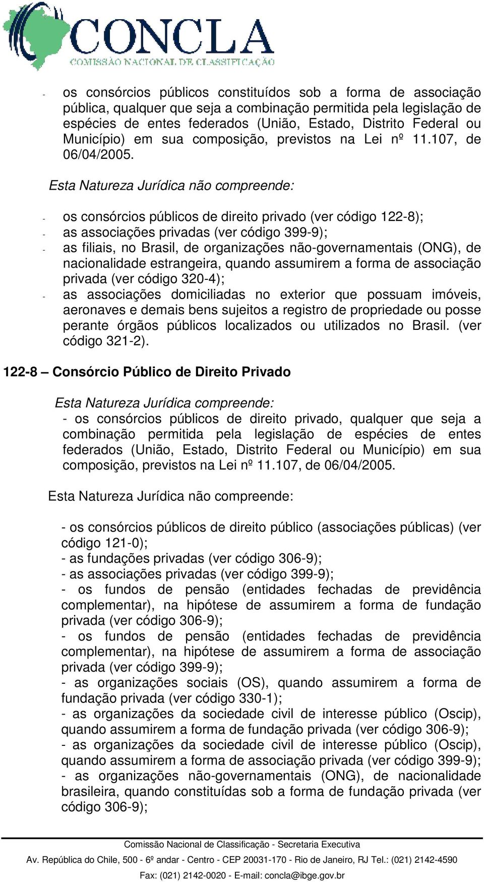 - os consórcios públicos de direito privado (ver código 122-8); - as associações privadas (ver código 399-9); - as filiais, no Brasil, de organizações não-governamentais (ONG), de nacionalidade