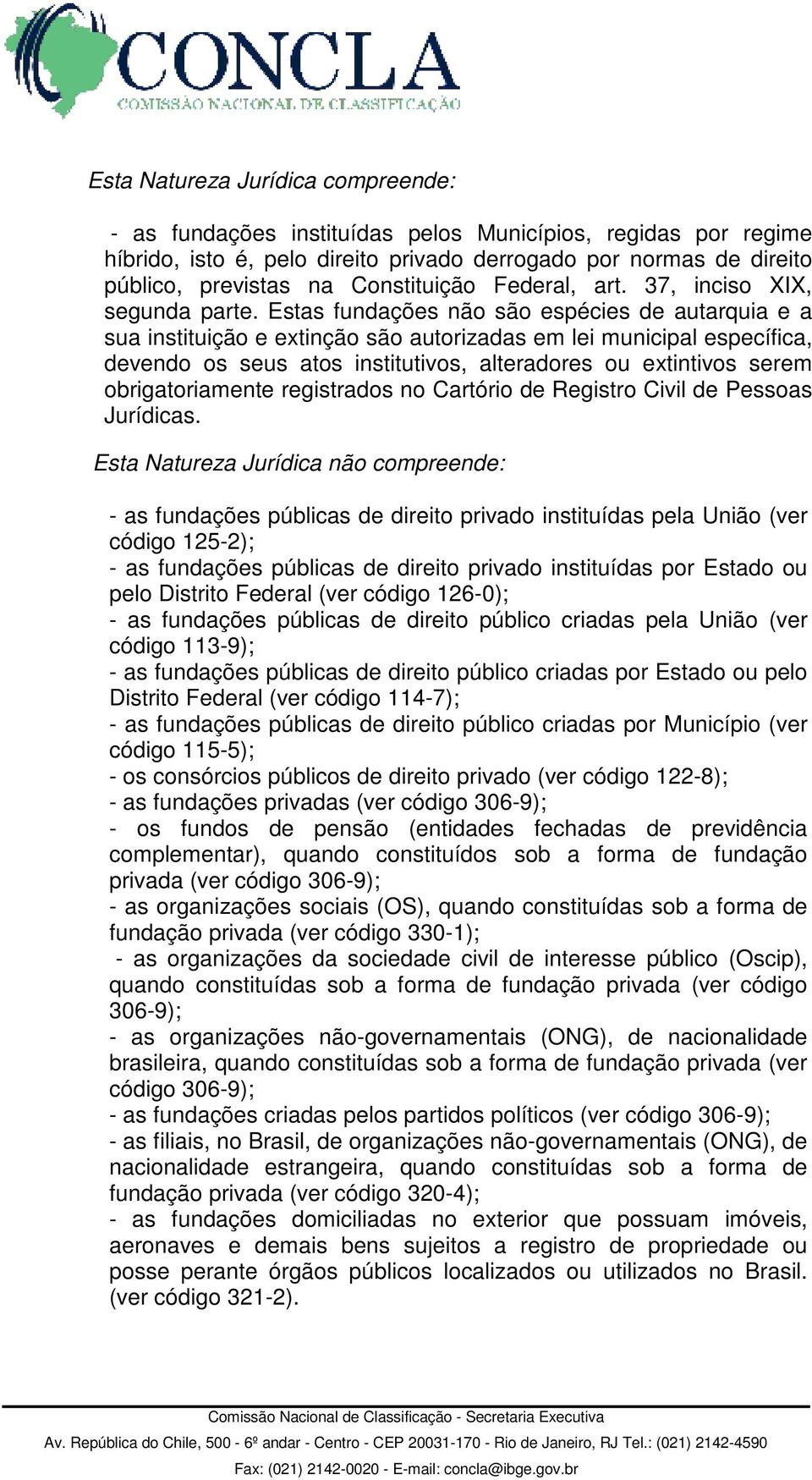 Estas fundações não são espécies de autarquia e a sua instituição e extinção são autorizadas em lei municipal específica, devendo os seus atos institutivos, alteradores ou extintivos serem