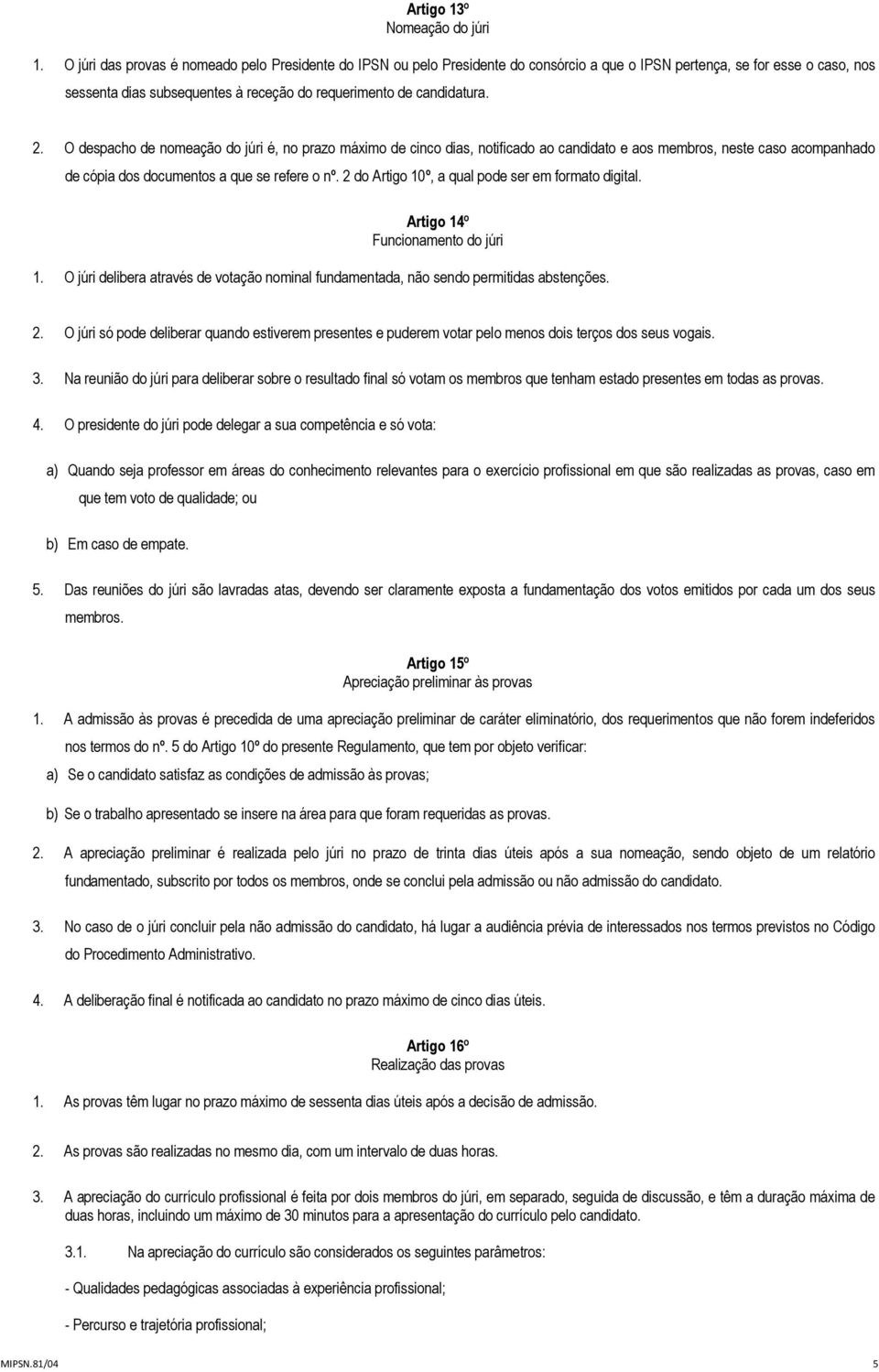 2. O despacho de nomeação do júri é, no prazo máximo de cinco dias, notificado ao candidato e aos membros, neste caso acompanhado de cópia dos documentos a que se refere o nº.