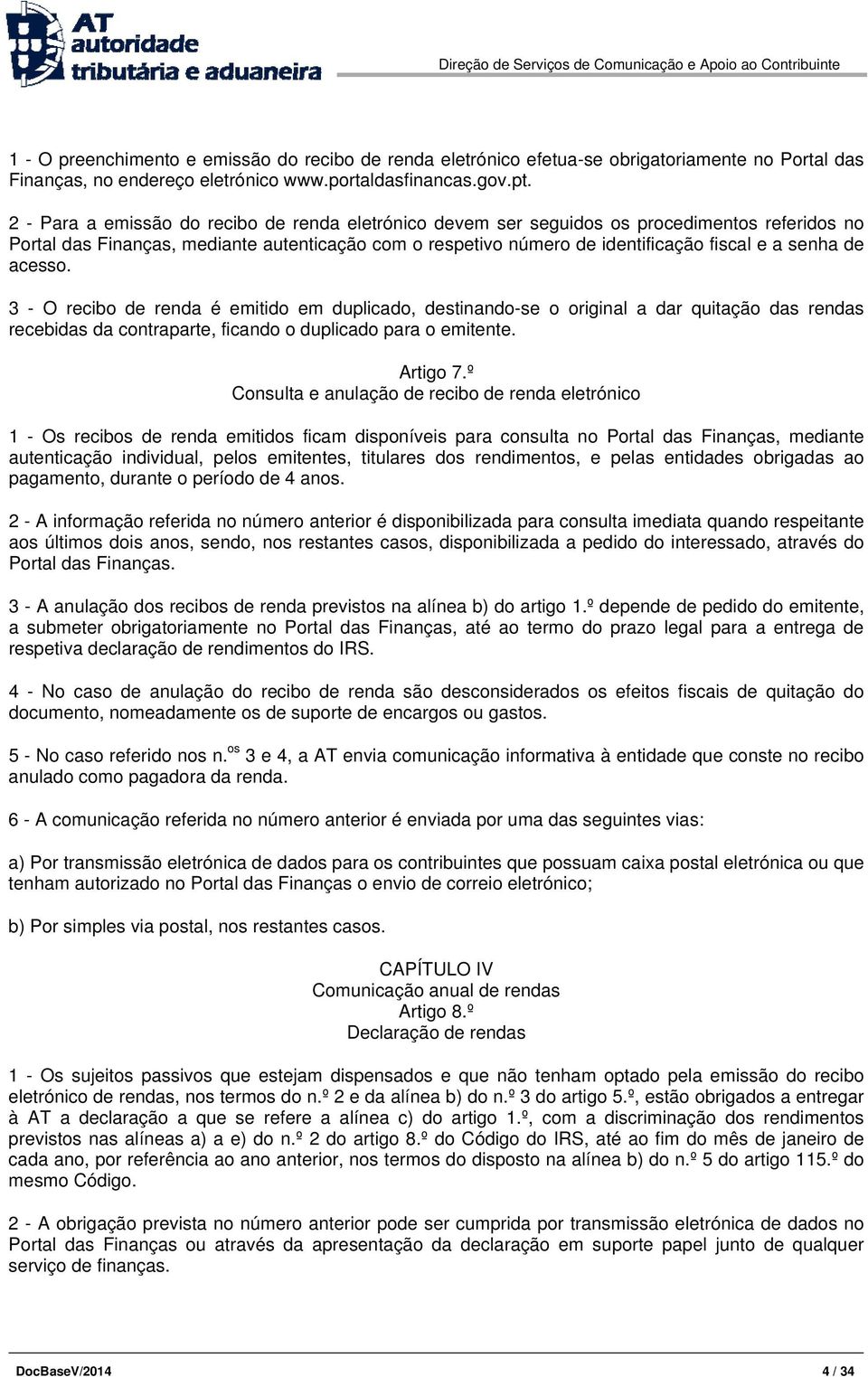 de acesso. 3 - O recibo de renda é emitido em duplicado, destinando-se o original a dar quitação das rendas recebidas da contraparte, ficando o duplicado para o emitente. Artigo 7.