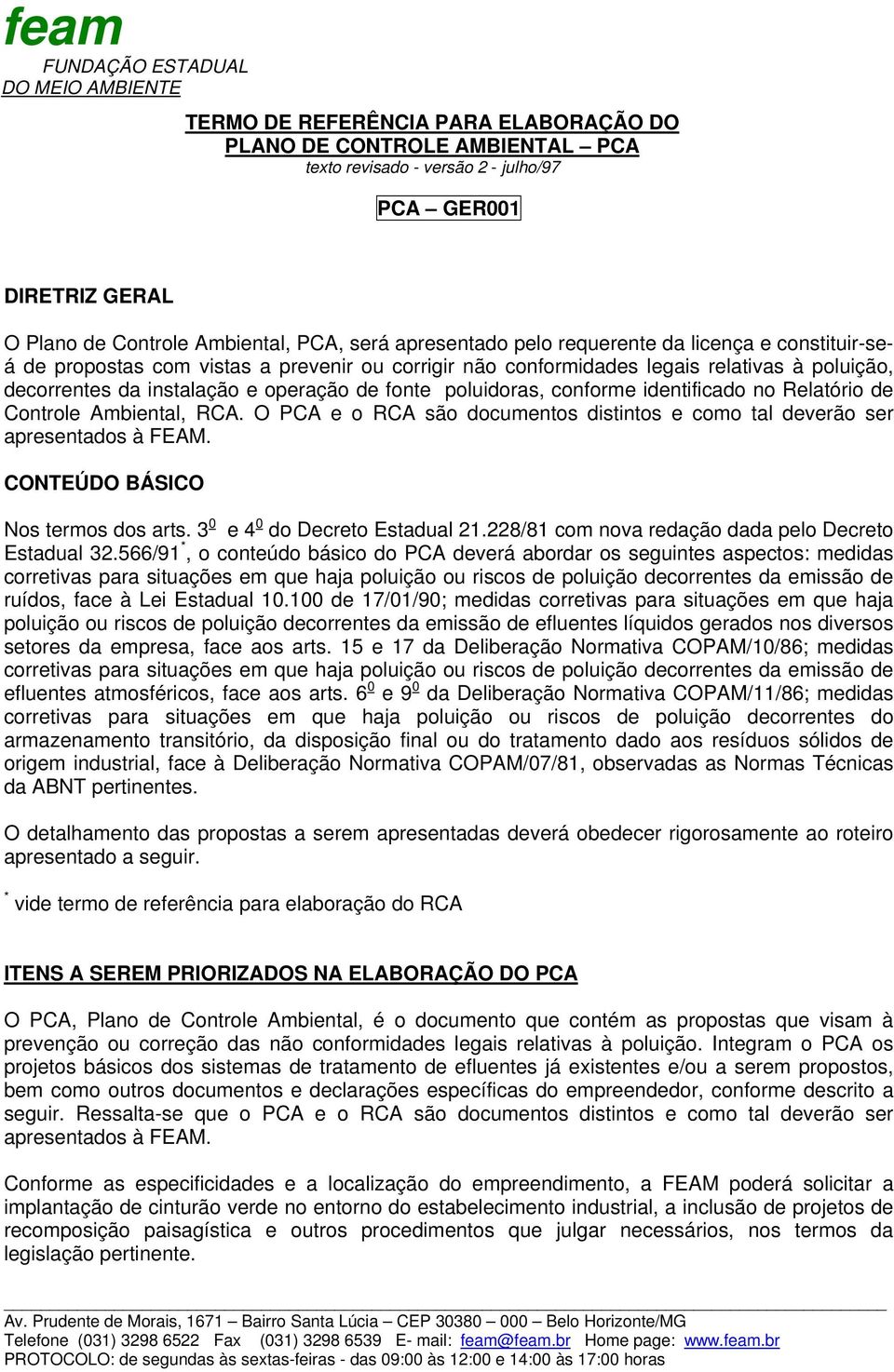 operação de fonte poluidoras, conforme identificado no Relatório de Controle Ambiental, RCA. O PCA e o RCA são documentos distintos e como tal deverão ser apresentados à FEAM.