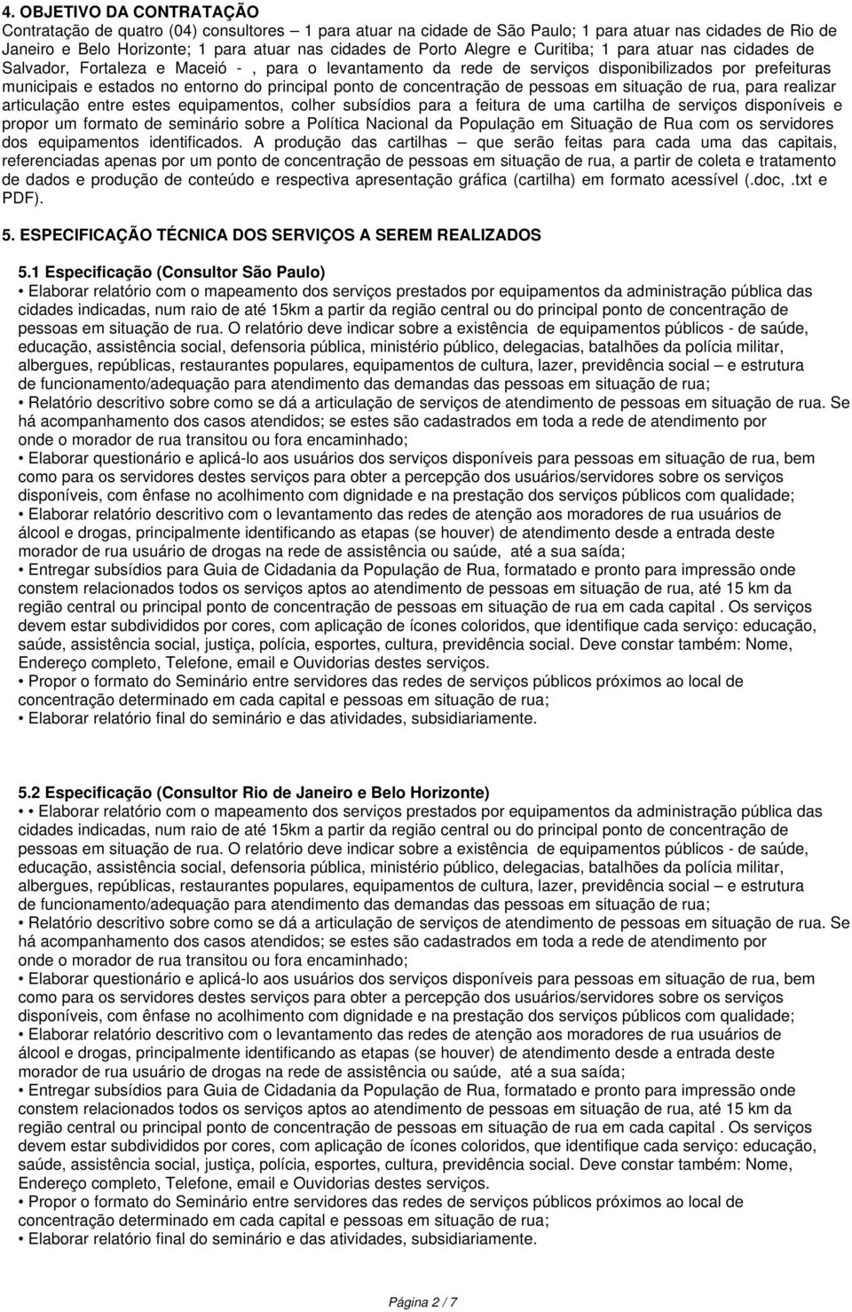 ponto de concentração de pessoas em situação de rua, para realizar articulação entre estes equipamentos, colher subsídios para a feitura de uma cartilha de serviços disponíveis e propor um formato de