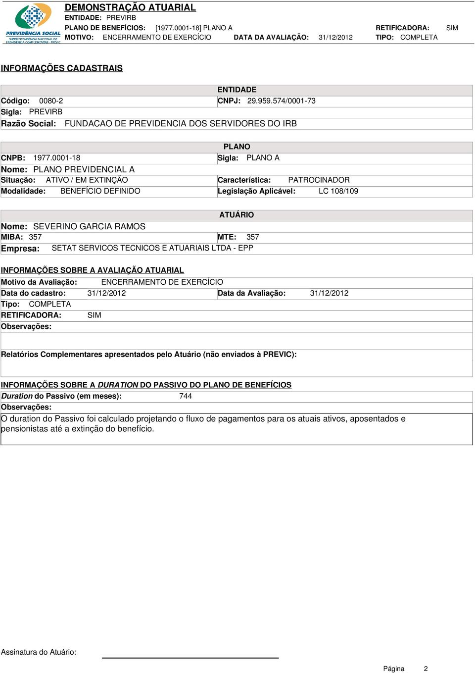 GARCIA RAMOS MIBA: 357 MTE: 357 Empresa: SETAT SERVICOS TECNICOS E ATUARIAIS LTDA - EPP INFORMAÇÕES SOBRE A AVALIAÇÃO ATUARIAL Motivo da Avaliação: ENCERRAMENTO DE EXERCÍCIO Data do cadastro: