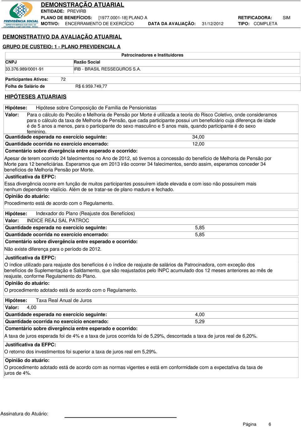 a teoria do Risco Coletivo, onde consideramos para o cálculo da taxa de Melhoria de Pensão, que cada participante possui um beneficiário cuja diferença de idade é de 5 anos a menos, para o