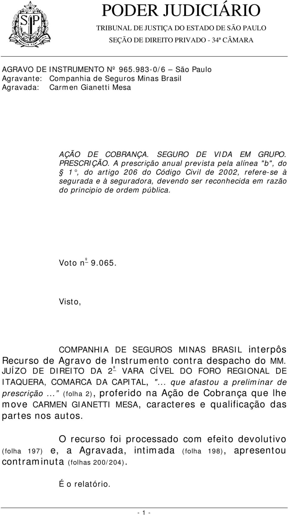 Voto n º 9.065. Visto, COMPANHIA DE SEGUROS MINAS BRASIL interpôs Recurso de Agravo de Instrumento contra despacho do MM.