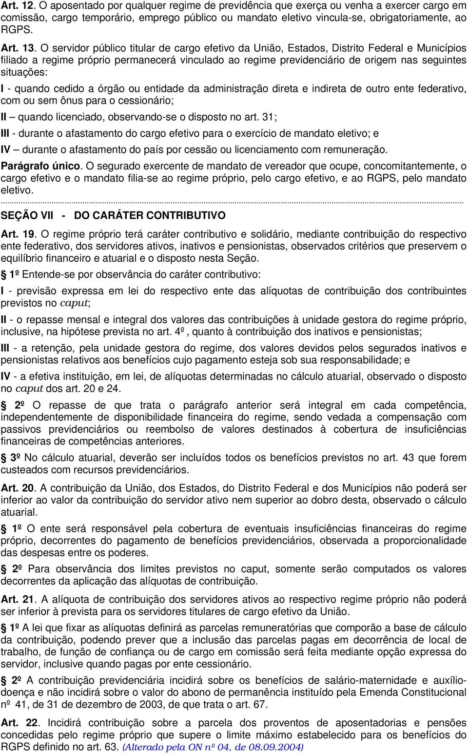 O servidor público titular de cargo efetivo da União, Estados, Distrito Federal e Municípios filiado a regime próprio permanecerá vinculado ao regime previdenciário de origem nas seguintes situações: