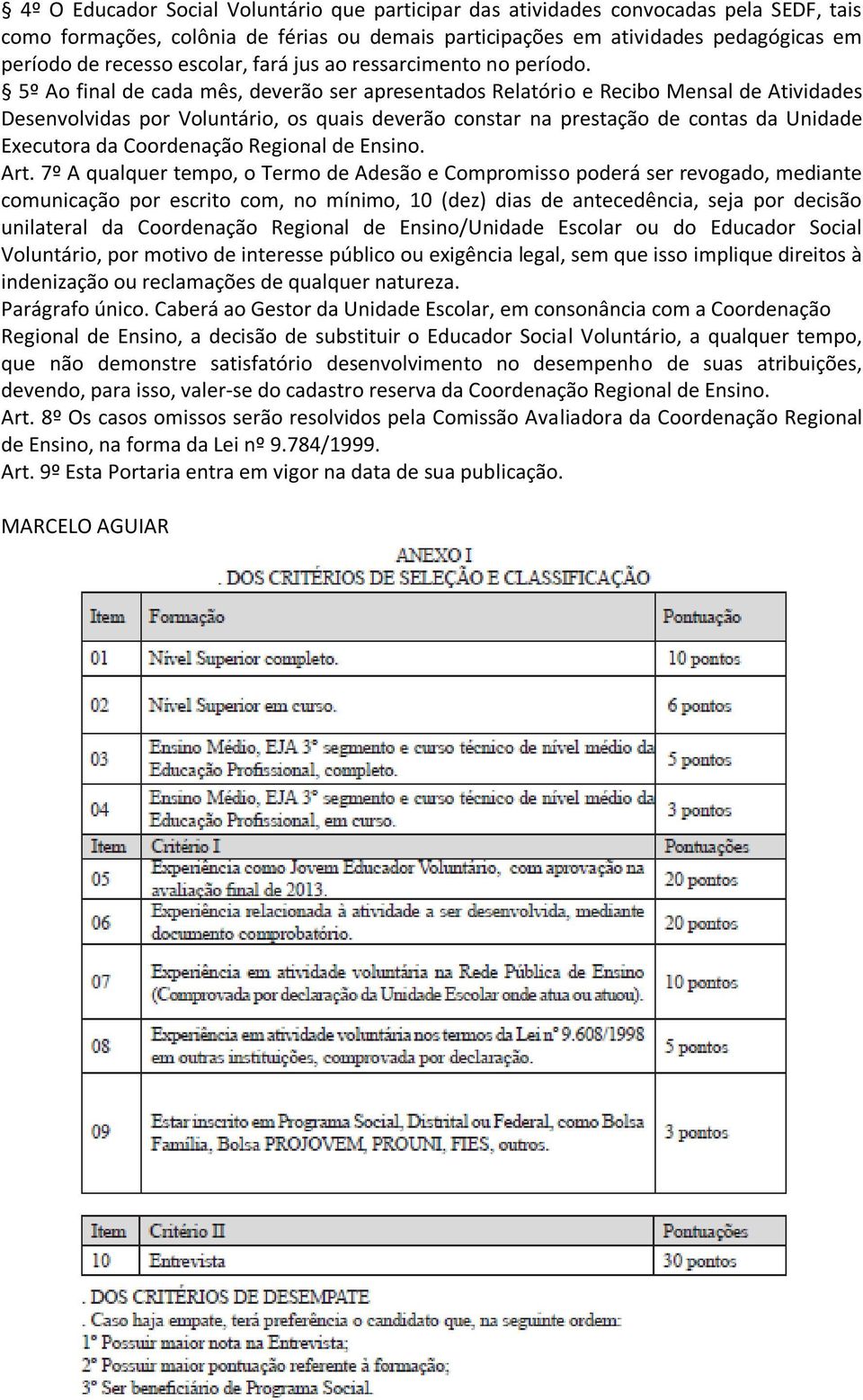 5º Ao final de cada mês, deverão ser apresentados Relatório e Recibo Mensal de Atividades Desenvolvidas por Voluntário, os quais deverão constar na prestação de contas da Unidade Executora da