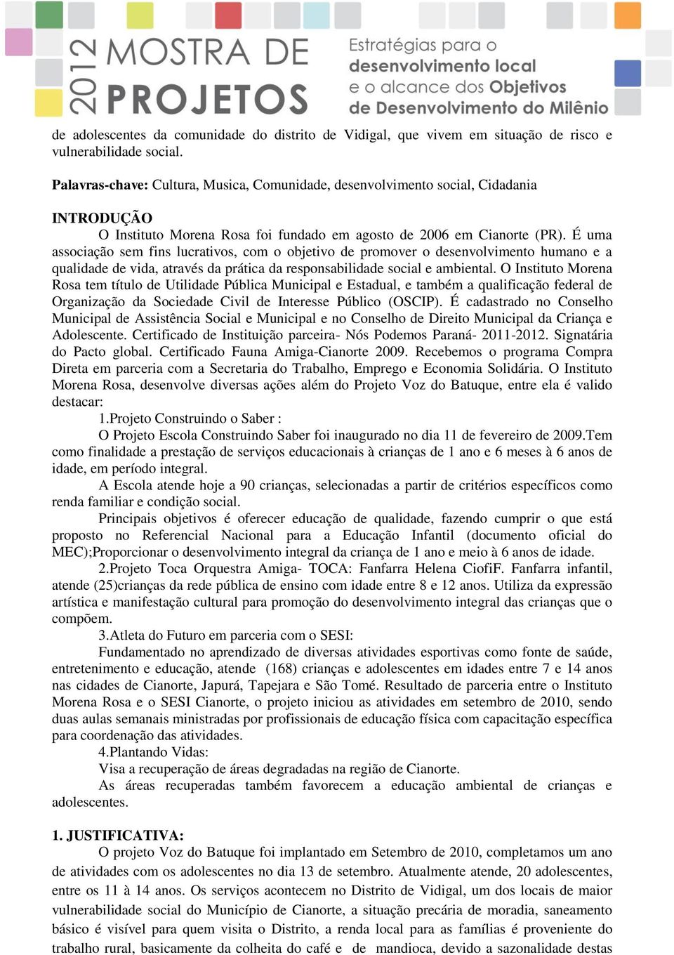 É uma associação sem fins lucrativos, com o objetivo de promover o desenvolvimento humano e a qualidade de vida, através da prática da responsabilidade social e ambiental.