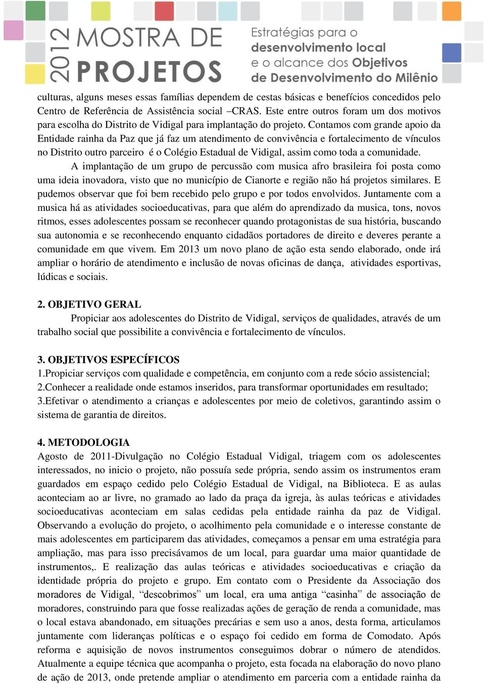 Contamos com grande apoio da Entidade rainha da Paz que já faz um atendimento de convivência e fortalecimento de vínculos no Distrito outro parceiro é o Colégio Estadual de Vidigal, assim como toda a